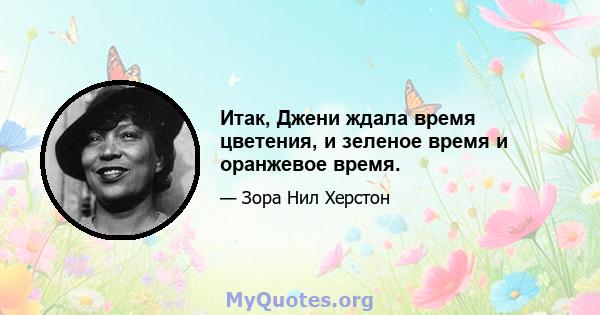 Итак, Джени ждала время цветения, и зеленое время и оранжевое время.