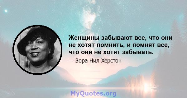 Женщины забывают все, что они не хотят помнить, и помнят все, что они не хотят забывать.