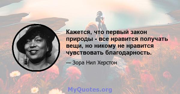 Кажется, что первый закон природы - все нравится получать вещи, но никому не нравится чувствовать благодарность.