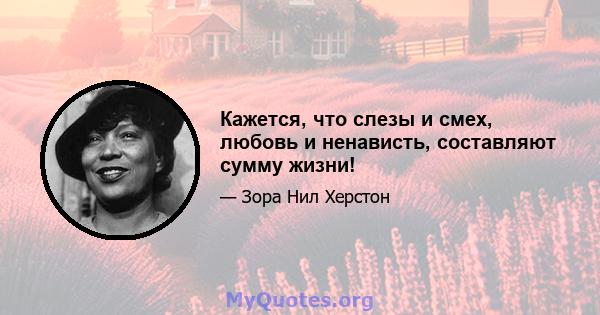 Кажется, что слезы и смех, любовь и ненависть, составляют сумму жизни!