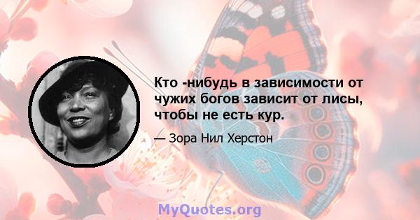 Кто -нибудь в зависимости от чужих богов зависит от лисы, чтобы не есть кур.