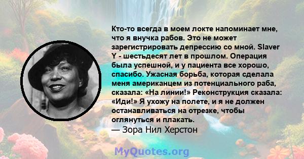 Кто-то всегда в моем локте напоминает мне, что я внучка рабов. Это не может зарегистрировать депрессию со мной. Slaver Y - шестьдесят лет в прошлом. Операция была успешной, и у пациента все хорошо, спасибо. Ужасная