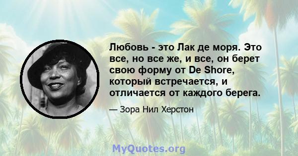 Любовь - это Лак де моря. Это все, но все же, и все, он берет свою форму от De Shore, который встречается, и отличается от каждого берега.