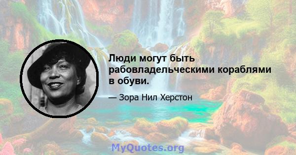 Люди могут быть рабовладельческими кораблями в обуви.