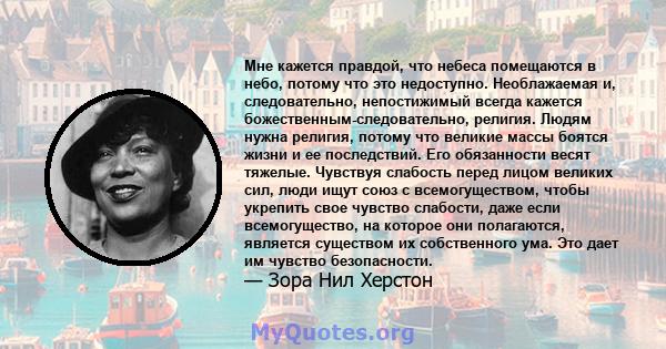 Мне кажется правдой, что небеса помещаются в небо, потому что это недоступно. Необлажаемая и, следовательно, непостижимый всегда кажется божественным-следовательно, религия. Людям нужна религия, потому что великие массы 