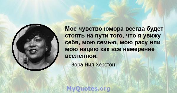 Мое чувство юмора всегда будет стоять на пути того, что я увижу себя, мою семью, мою расу или мою нацию как все намерение вселенной.