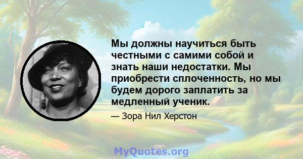 Мы должны научиться быть честными с самими собой и знать наши недостатки. Мы приобрести сплоченность, но мы будем дорого заплатить за медленный ученик.