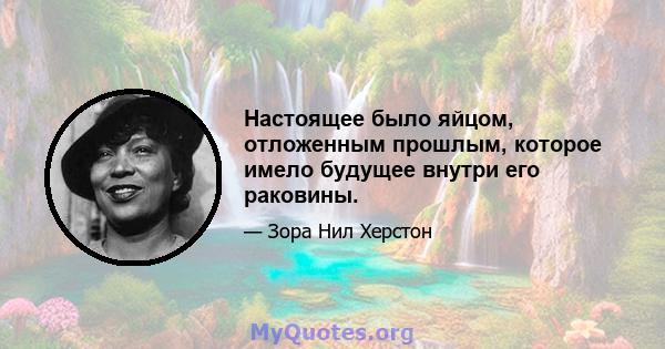 Настоящее было яйцом, отложенным прошлым, которое имело будущее внутри его раковины.