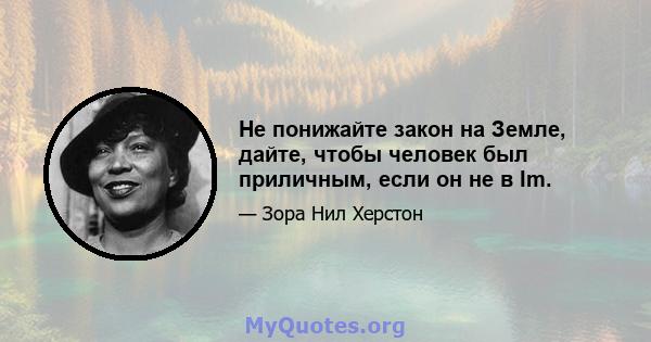 Не понижайте закон на Земле, дайте, чтобы человек был приличным, если он не в Im.