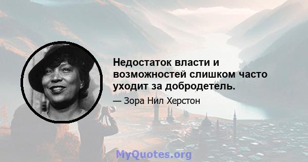 Недостаток власти и возможностей слишком часто уходит за добродетель.