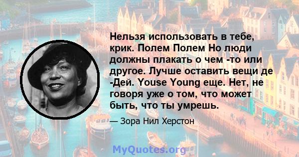 Нельзя использовать в тебе, крик. Полем Полем Но люди должны плакать о чем -то или другое. Лучше оставить вещи де -Дей. Youse Young еще. Нет, не говоря уже о том, что может быть, что ты умрешь.