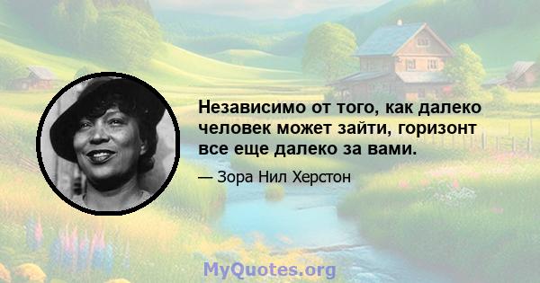 Независимо от того, как далеко человек может зайти, горизонт все еще далеко за вами.