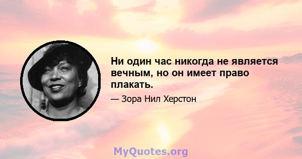 Ни один час никогда не является вечным, но он имеет право плакать.