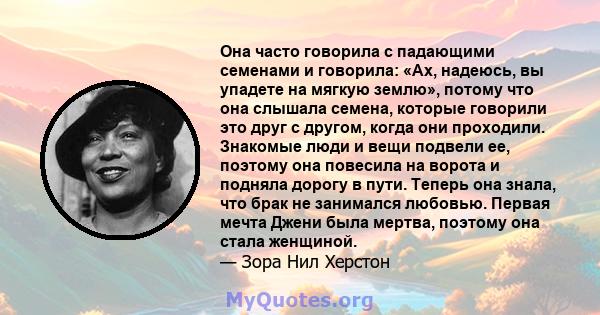 Она часто говорила с падающими семенами и говорила: «Ах, надеюсь, вы упадете на мягкую землю», потому что она слышала семена, которые говорили это друг с другом, когда они проходили. Знакомые люди и вещи подвели ее,