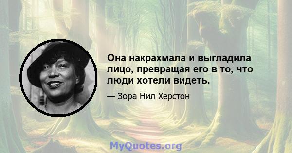 Она накрахмала и выгладила лицо, превращая его в то, что люди хотели видеть.