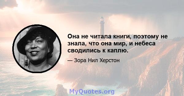 Она не читала книги, поэтому не знала, что она мир, и небеса сводились к каплю.