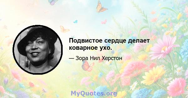 Подвистое сердце делает коварное ухо.