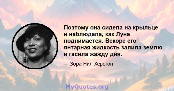 Поэтому она сидела на крыльце и наблюдала, как Луна поднимается. Вскоре его янтарная жидкость залила землю и гасила жажду дня.