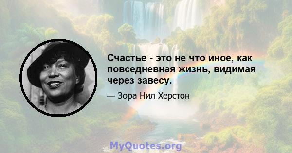 Счастье - это не что иное, как повседневная жизнь, видимая через завесу.