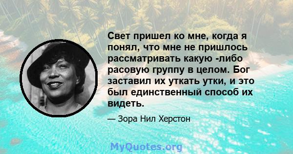 Свет пришел ко мне, когда я понял, что мне не пришлось рассматривать какую -либо расовую группу в целом. Бог заставил их уткать утки, и это был единственный способ их видеть.