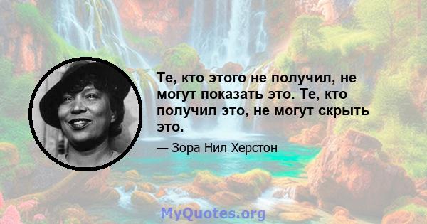 Те, кто этого не получил, не могут показать это. Те, кто получил это, не могут скрыть это.