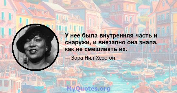 У нее была внутренняя часть и снаружи, и внезапно она знала, как не смешивать их.