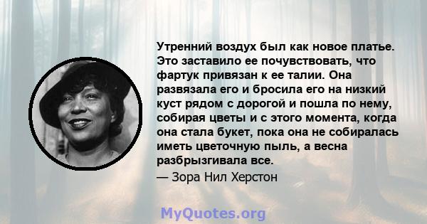 Утренний воздух был как новое платье. Это заставило ее почувствовать, что фартук привязан к ее талии. Она развязала его и бросила его на низкий куст рядом с дорогой и пошла по нему, собирая цветы и с этого момента,