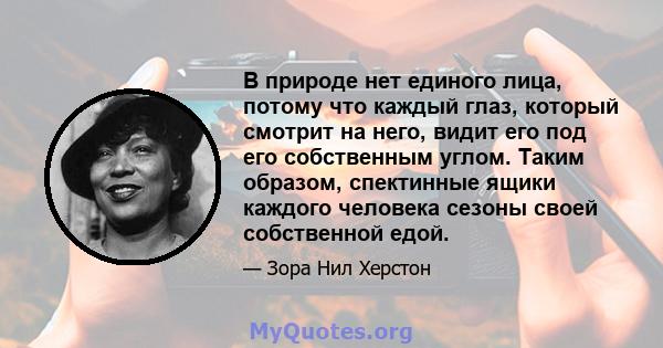 В природе нет единого лица, потому что каждый глаз, который смотрит на него, видит его под его собственным углом. Таким образом, спектинные ящики каждого человека сезоны своей собственной едой.