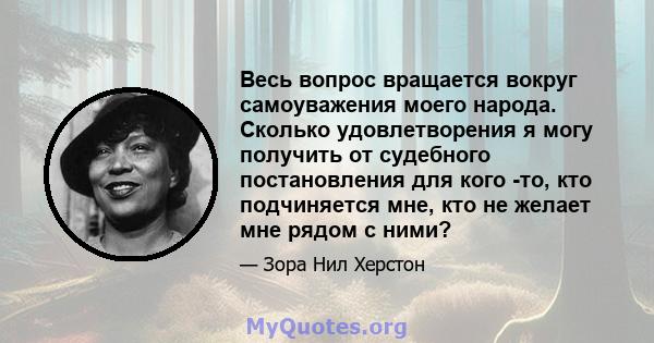 Весь вопрос вращается вокруг самоуважения моего народа. Сколько удовлетворения я могу получить от судебного постановления для кого -то, кто подчиняется мне, кто не желает мне рядом с ними?