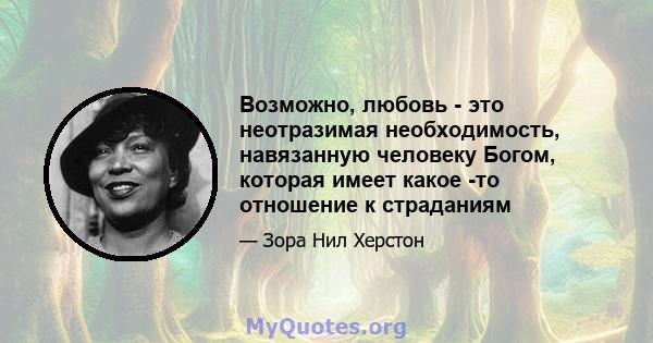 Возможно, любовь - это неотразимая необходимость, навязанную человеку Богом, которая имеет какое -то отношение к страданиям