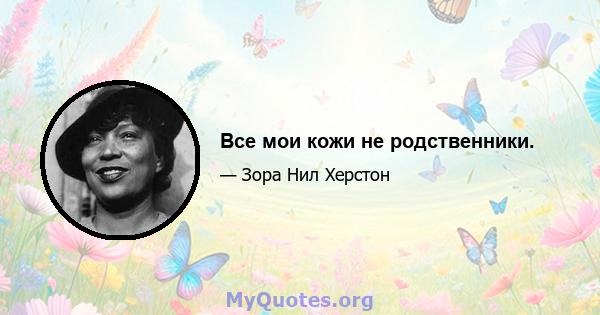 Все мои кожи не родственники.