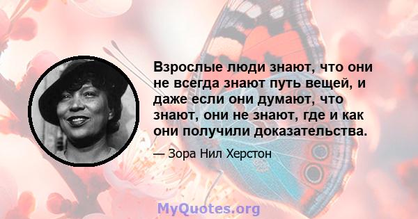 Взрослые люди знают, что они не всегда знают путь вещей, и даже если они думают, что знают, они не знают, где и как они получили доказательства.