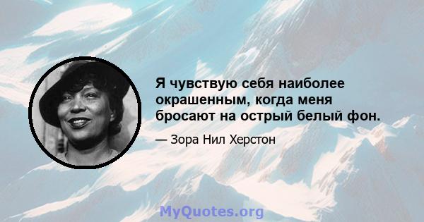 Я чувствую себя наиболее окрашенным, когда меня бросают на острый белый фон.