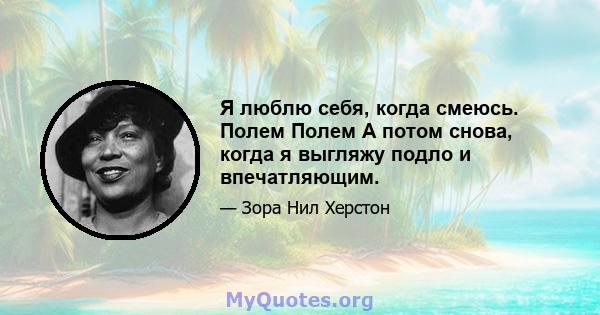 Я люблю себя, когда смеюсь. Полем Полем А потом снова, когда я выгляжу подло и впечатляющим.