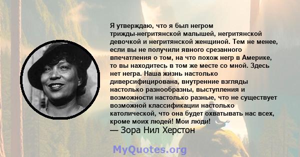 Я утверждаю, что я был негром трижды-негритянской малышей, негритянской девочкой и негритянской женщиной. Тем не менее, если вы не получили явного срезанного впечатления о том, на что похож негр в Америке, то вы