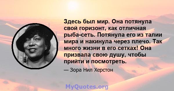 Здесь был мир. Она потянула свой горизонт, как отличная рыба-сеть. Потянула его из талии мира и накинула через плечо. Так много жизни в его сетках! Она призвала свою душу, чтобы прийти и посмотреть.