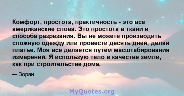 Комфорт, простота, практичность - это все американские слова. Это простота в ткани и способа разрезания. Вы не можете производить сложную одежду или провести десять дней, делая платье. Моя все делается путем