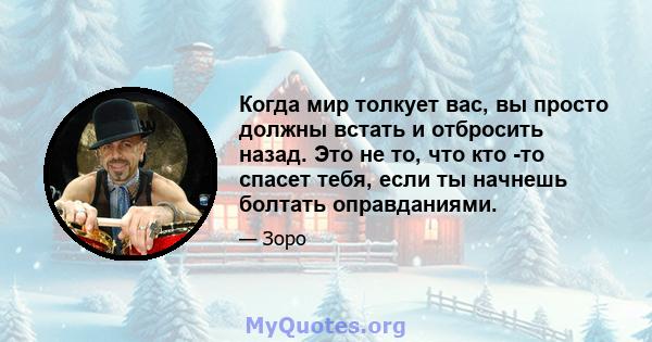 Когда мир толкует вас, вы просто должны встать и отбросить назад. Это не то, что кто -то спасет тебя, если ты начнешь болтать оправданиями.