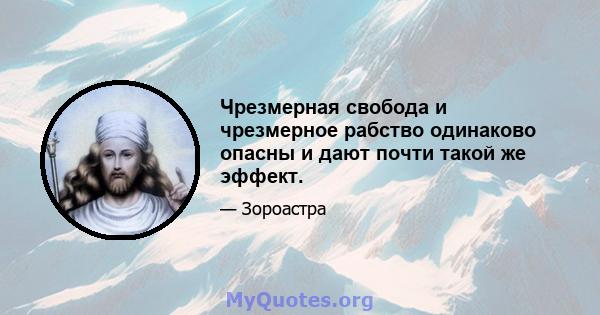 Чрезмерная свобода и чрезмерное рабство одинаково опасны и дают почти такой же эффект.