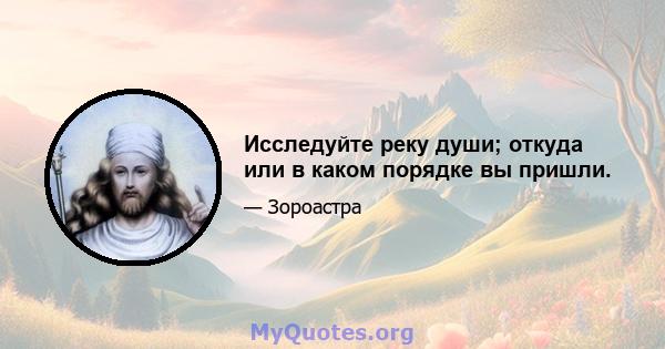 Исследуйте реку души; откуда или в каком порядке вы пришли.