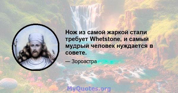 Нож из самой жаркой стали требует Whetstone, и самый мудрый человек нуждается в совете.