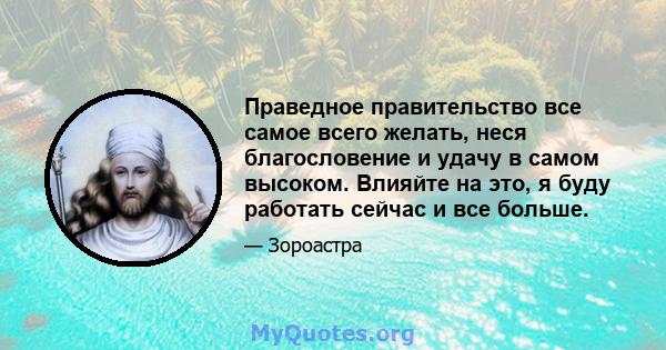 Праведное правительство все самое всего желать, неся благословение и удачу в самом высоком. Влияйте на это, я буду работать сейчас и все больше.