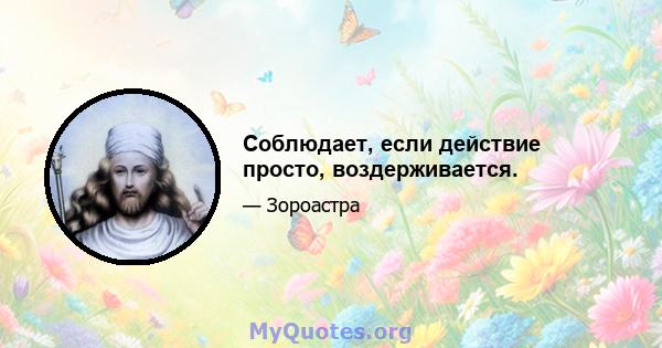 Соблюдает, если действие просто, воздерживается.