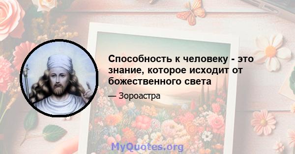 Способность к человеку - это знание, которое исходит от божественного света