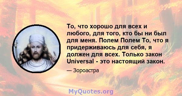 То, что хорошо для всех и любого, для того, кто бы ни был для меня. Полем Полем То, что я придерживаюсь для себя, я должен для всех. Только закон Universal - это настоящий закон.