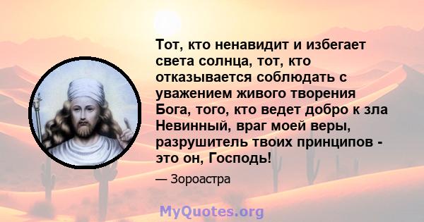 Тот, кто ненавидит и избегает света солнца, тот, кто отказывается соблюдать с уважением живого творения Бога, того, кто ведет добро к зла Невинный, враг моей веры, разрушитель твоих принципов - это он, Господь!