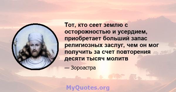 Тот, кто сеет землю с осторожностью и усердием, приобретает больший запас религиозных заслуг, чем он мог получить за счет повторения десяти тысяч молитв