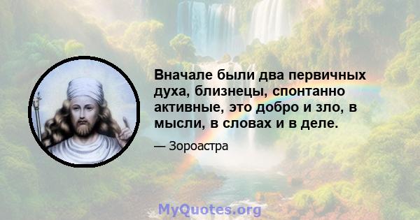 Вначале были два первичных духа, близнецы, спонтанно активные, это добро и зло, в мысли, в словах и в деле.