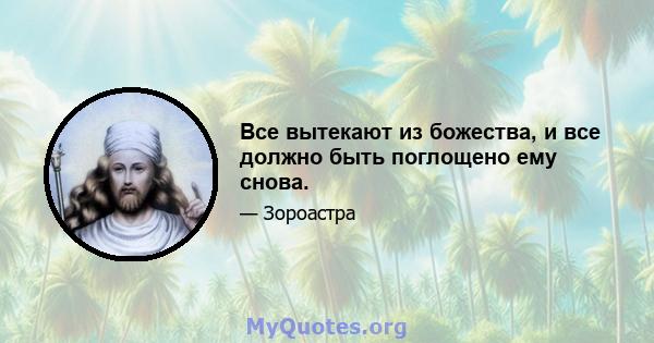 Все вытекают из божества, и все должно быть поглощено ему снова.