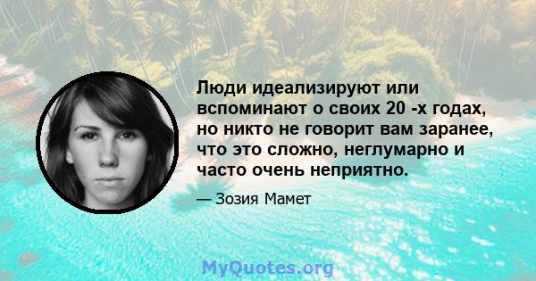 Люди идеализируют или вспоминают о своих 20 -х годах, но никто не говорит вам заранее, что это сложно, неглумарно и часто очень неприятно.